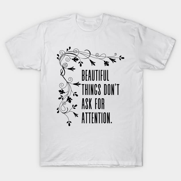 Beautiful things don't ask for attention - Inspirational Quote with Flower Frame T-Shirt by Everyday Inspiration